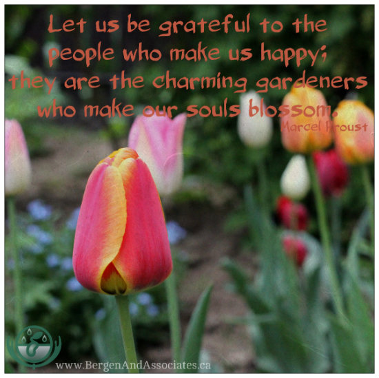 Poster by Bergen and Associates Quote by Marcel Proust: Let us be grateful to the people who make us happy; they are the charming gardeners who make our souls blossom.